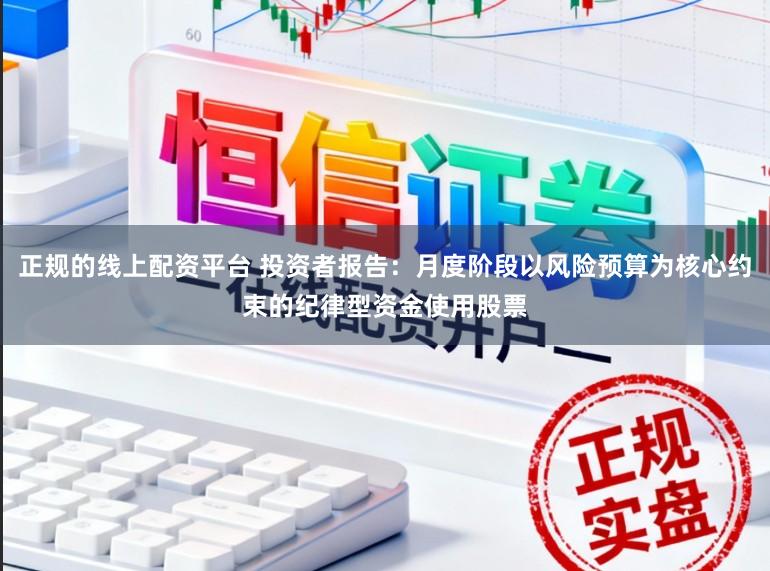 正规的线上配资平台 投资者报告：月度阶段以风险预算为核心约束的纪律型资金使用股票