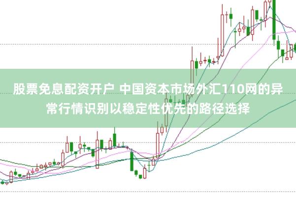 股票免息配资开户 中国资本市场外汇110网的异常行情识别以稳定性优先的路径选择