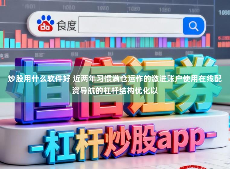 炒股用什么软件好 近两年习惯满仓运作的激进账户使用在线配资导航的杠杆结构优化以