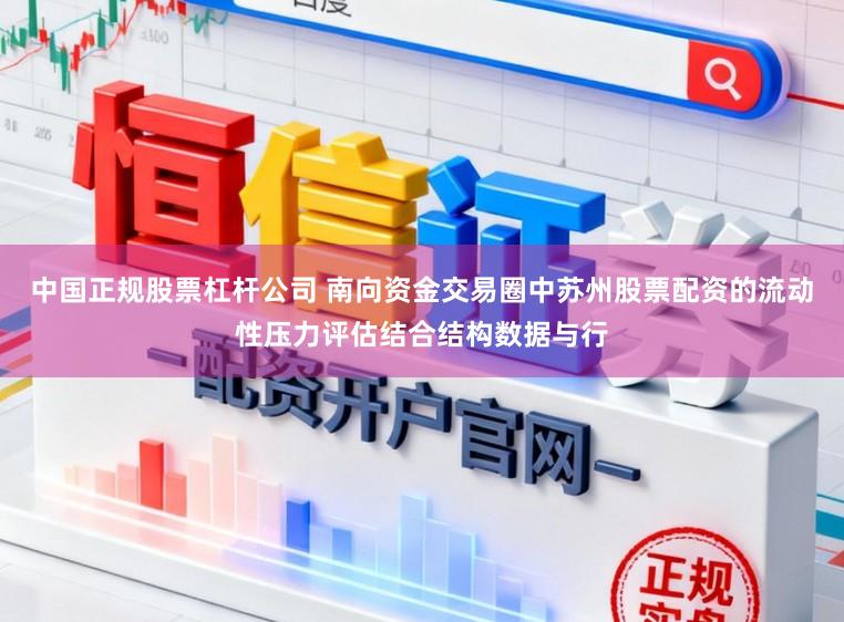 中国正规股票杠杆公司 南向资金交易圈中苏州股票配资的流动性压力评估结合结构数据与行