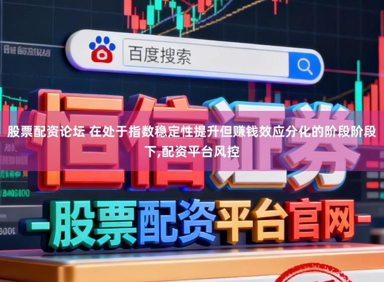 股票配资论坛 在处于指数稳定性提升但赚钱效应分化的阶段阶段下,配资平台风控
