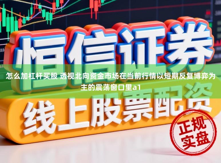 怎么加杠杆买股 透视北向资金市场在当前行情以短期反复博弈为主的震荡窗口里a1