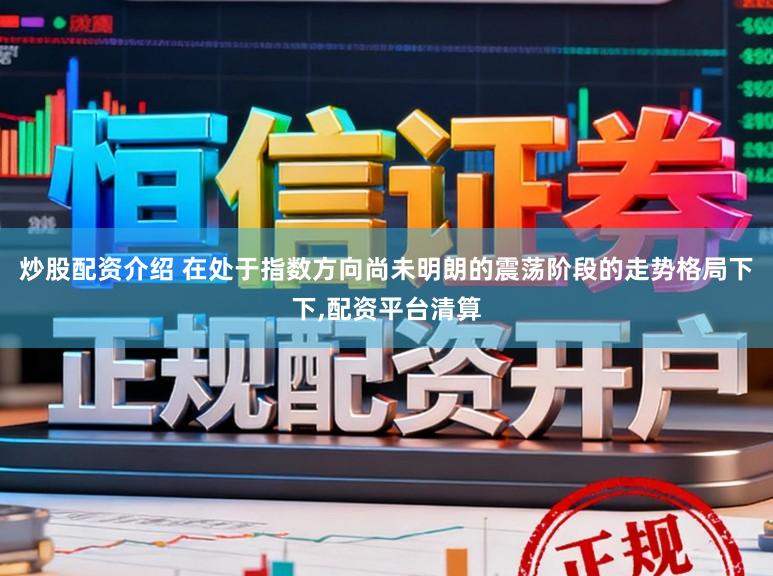 炒股配资介绍 在处于指数方向尚未明朗的震荡阶段的走势格局下下,配资平台清算