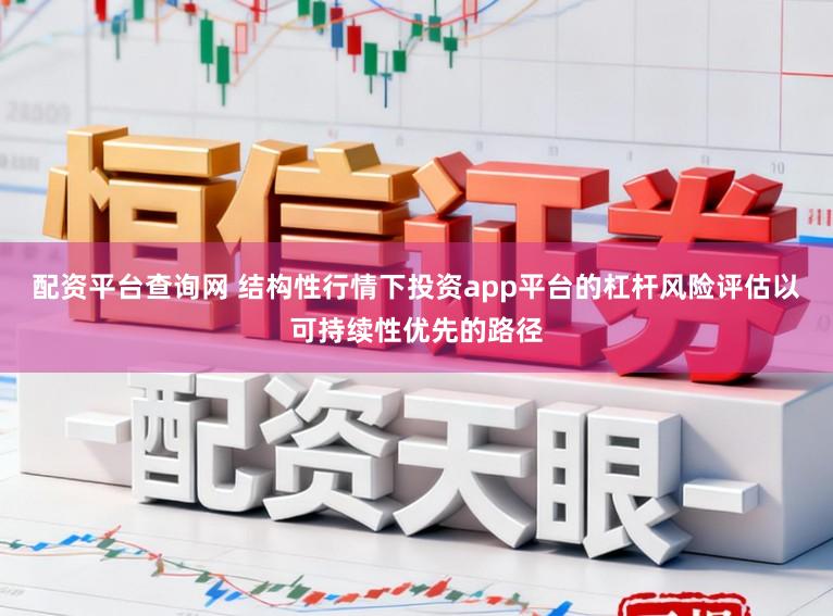 配资平台查询网 结构性行情下投资app平台的杠杆风险评估以可持续性优先的路径