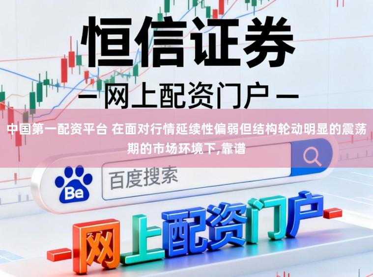 中国第一配资平台 在面对行情延续性偏弱但结构轮动明显的震荡期的市场环境下,靠谱