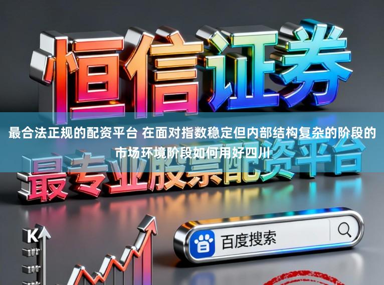 最合法正规的配资平台 在面对指数稳定但内部结构复杂的阶段的市场环境阶段如何用好四川