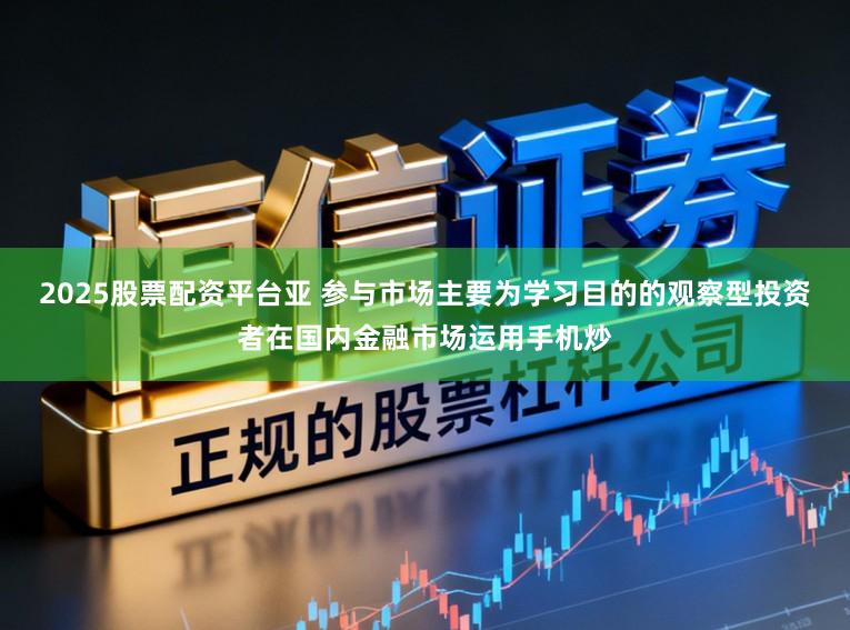 2025股票配资平台亚 参与市场主要为学习目的的观察型投资者在国内金融市场运用手机炒