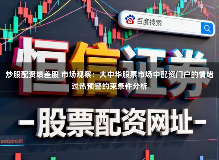 炒股配资绩差股 市场观察：大中华股票市场中配资门户的情绪过热预警约束条件分析