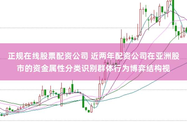 正规在线股票配资公司 近两年配资公司在亚洲股市的资金属性分类识别群体行为博弈结构视