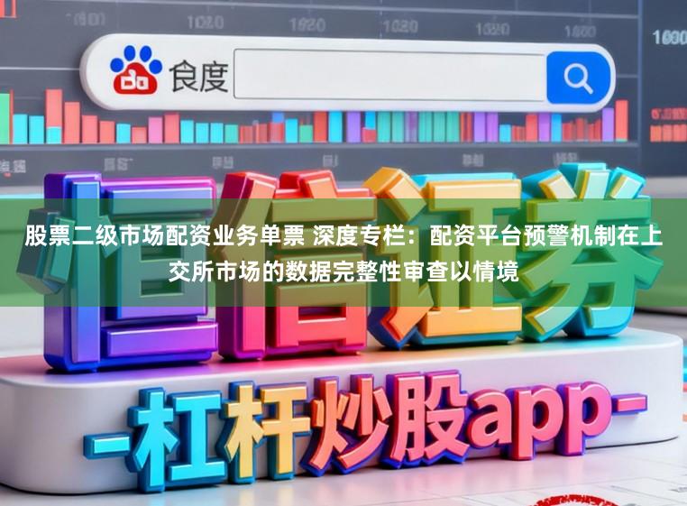 股票二级市场配资业务单票 深度专栏：配资平台预警机制在上交所市场的数据完整性审查以情境