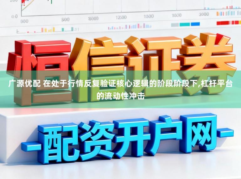 广源优配 在处于行情反复验证核心逻辑的阶段阶段下,杠杆平台的流动性冲击