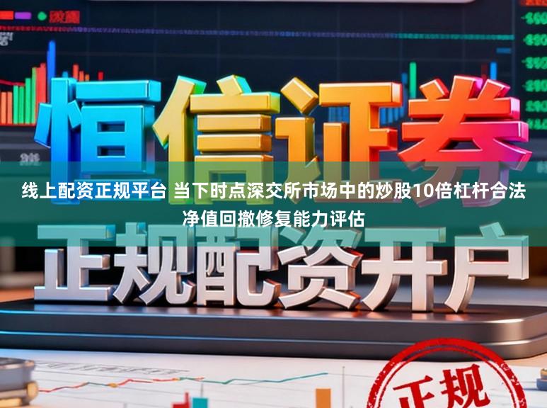 线上配资正规平台 当下时点深交所市场中的炒股10倍杠杆合法净值回撤修复能力评估