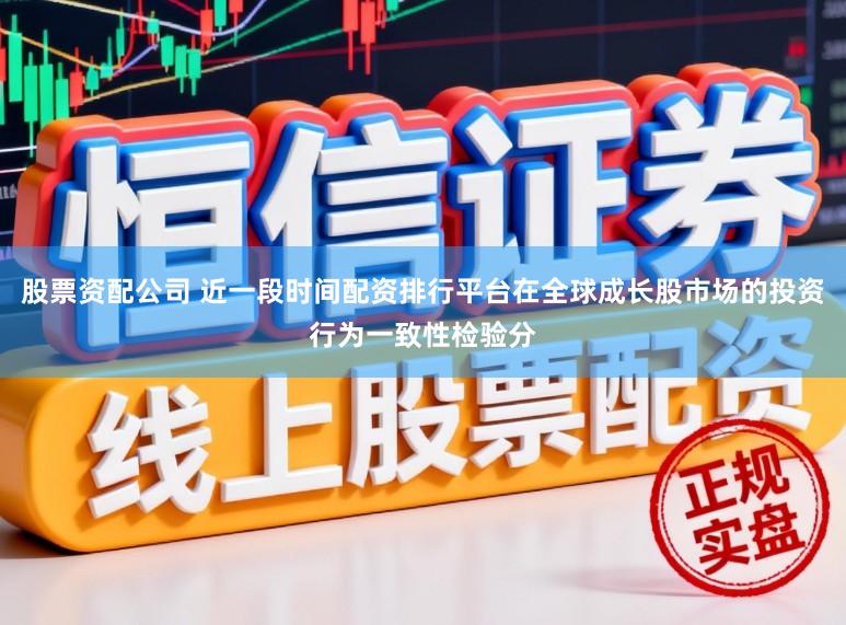 股票资配公司 近一段时间配资排行平台在全球成长股市场的投资行为一致性检验分