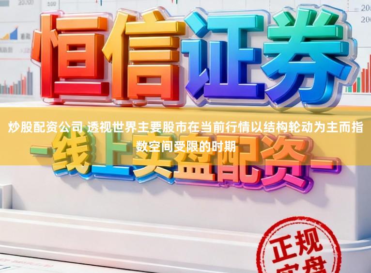 炒股配资公司 透视世界主要股市在当前行情以结构轮动为主而指数空间受限的时期