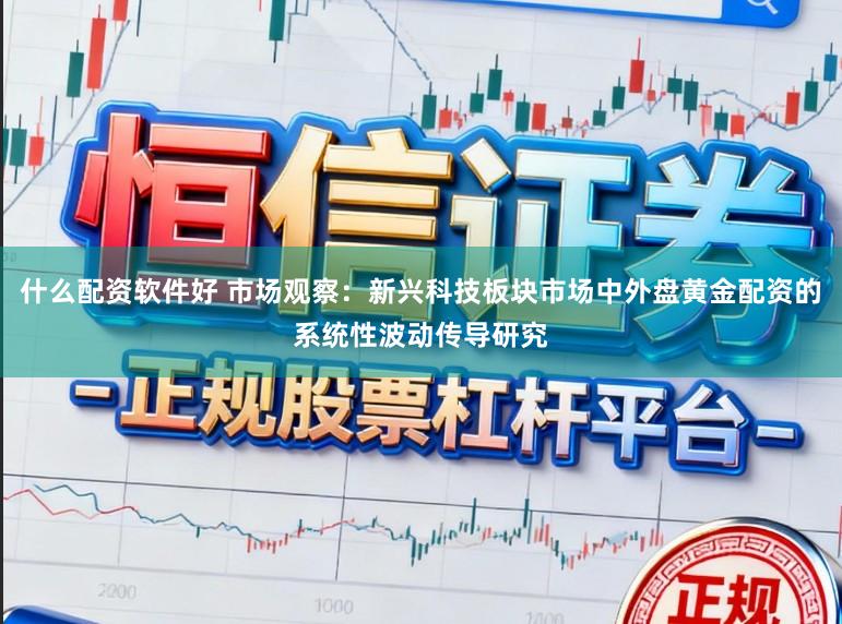 什么配资软件好 市场观察：新兴科技板块市场中外盘黄金配资的系统性波动传导研究