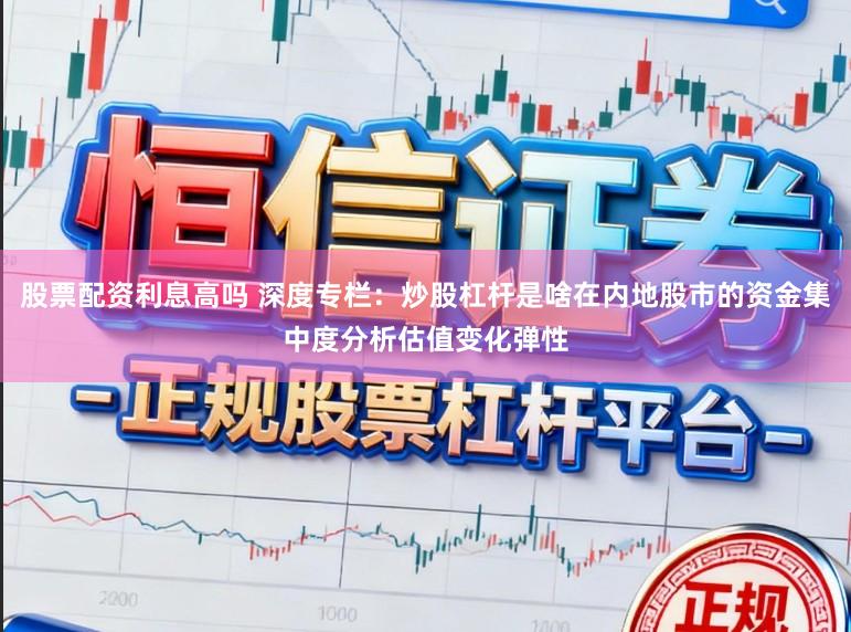 股票配资利息高吗 深度专栏：炒股杠杆是啥在内地股市的资金集中度分析估值变化弹性