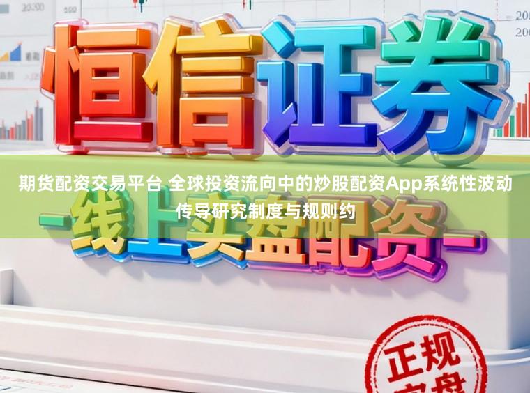 期货配资交易平台 全球投资流向中的炒股配资App系统性波动传导研究制度与规则约