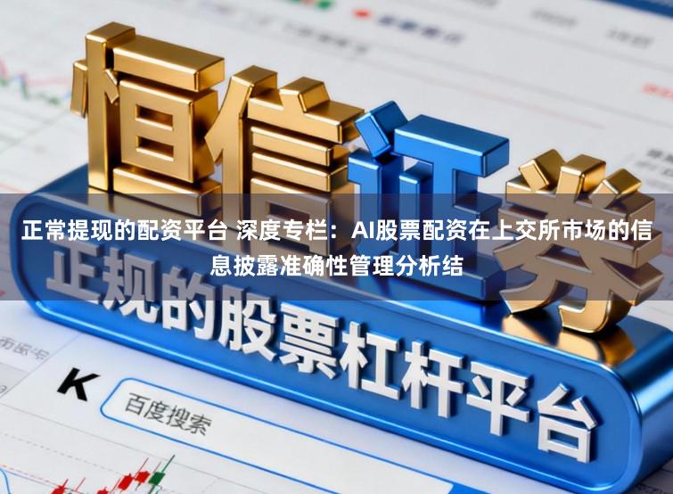 正常提现的配资平台 深度专栏：AI股票配资在上交所市场的信息披露准确性管理分析结