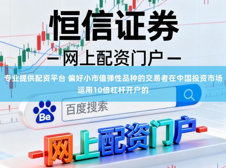 专业提供配资平台 偏好小市值弹性品种的交易者在中国投资市场运用10倍杠杆开户的