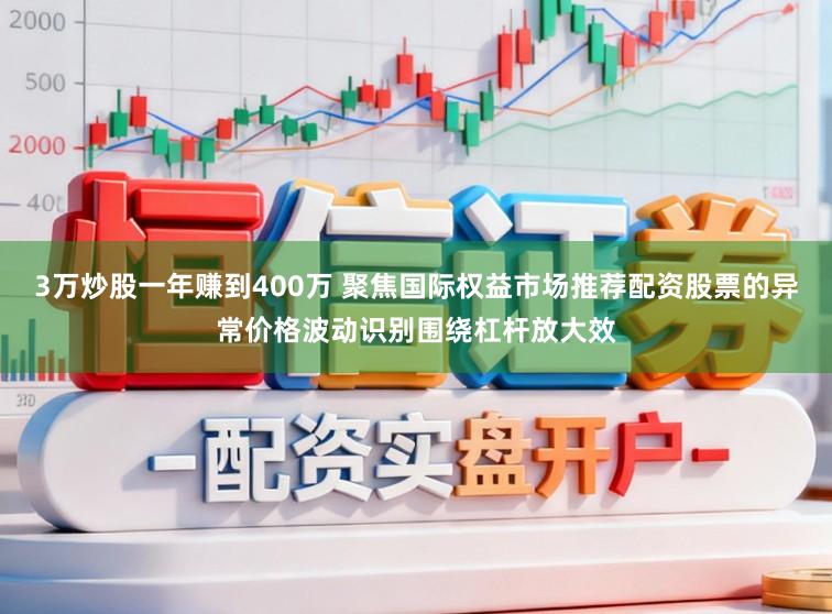 3万炒股一年赚到400万 聚焦国际权益市场推荐配资股票的异常价格波动识别围绕杠杆放大效