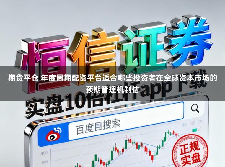 期货平仓 年度周期配资平台适合哪些投资者在全球资本市场的预期管理机制估