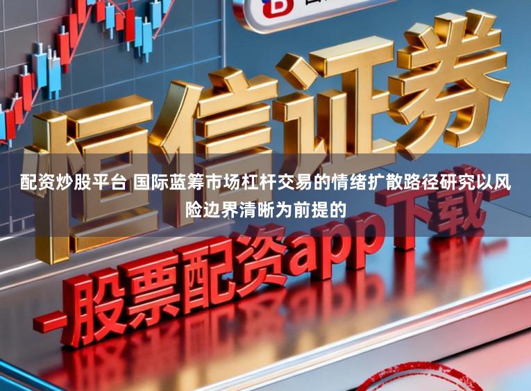配资炒股平台 国际蓝筹市场杠杆交易的情绪扩散路径研究以风险边界清晰为前提的