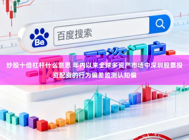 炒股十倍杠杆什么意思 年内以来全球多资产市场中深圳股票投资配资的行为偏差监测认知偏