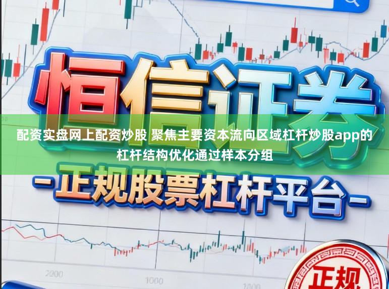 配资实盘网上配资炒股 聚焦主要资本流向区域杠杆炒股app的杠杆结构优化通过样本分组