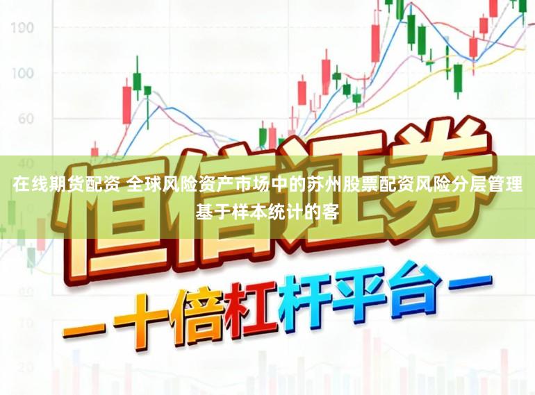在线期货配资 全球风险资产市场中的苏州股票配资风险分层管理基于样本统计的客