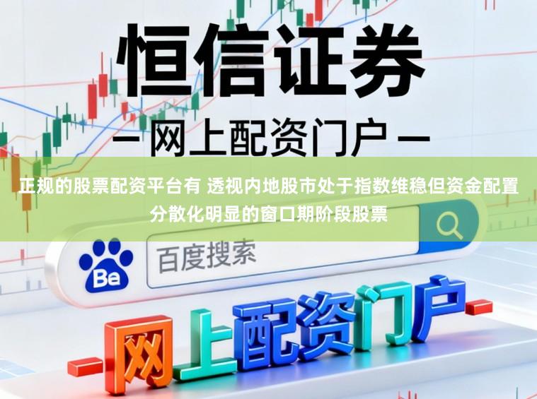 正规的股票配资平台有 透视内地股市处于指数维稳但资金配置分散化明显的窗口期阶段股票
