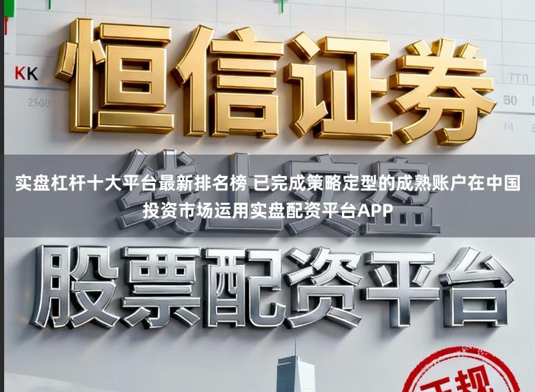 实盘杠杆十大平台最新排名榜 已完成策略定型的成熟账户在中国投资市场运用实盘配资平台APP