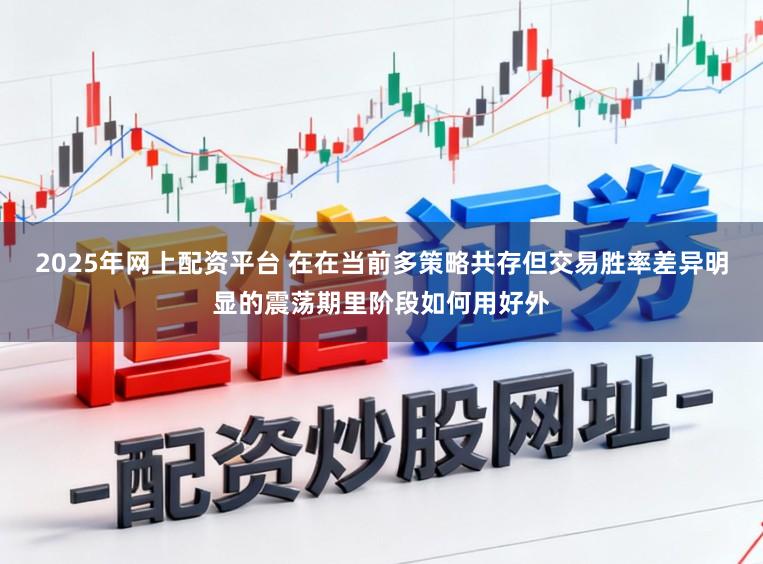 2025年网上配资平台 在在当前多策略共存但交易胜率差异明显的震荡期里阶段如何用好外