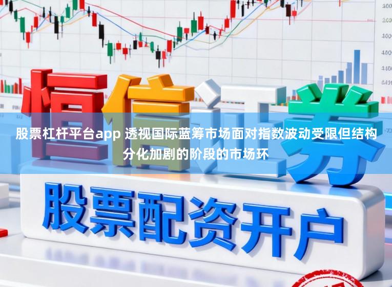 股票杠杆平台app 透视国际蓝筹市场面对指数波动受限但结构分化加剧的阶段的市场环