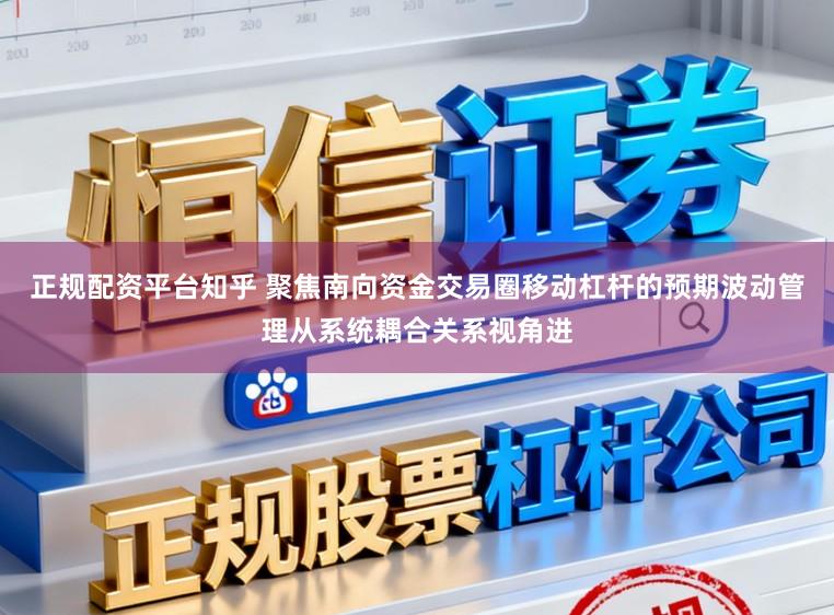 正规配资平台知乎 聚焦南向资金交易圈移动杠杆的预期波动管理从系统耦合关系视角进