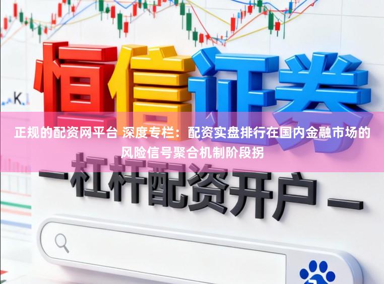 正规的配资网平台 深度专栏：配资实盘排行在国内金融市场的风险信号聚合机制阶段拐