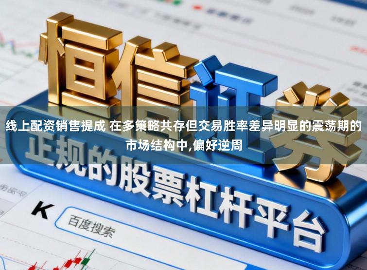 线上配资销售提成 在多策略共存但交易胜率差异明显的震荡期的市场结构中,偏好逆周