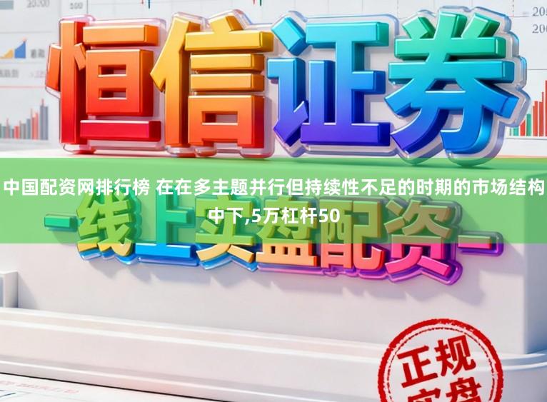 中国配资网排行榜 在在多主题并行但持续性不足的时期的市场结构中下,5万杠杆50