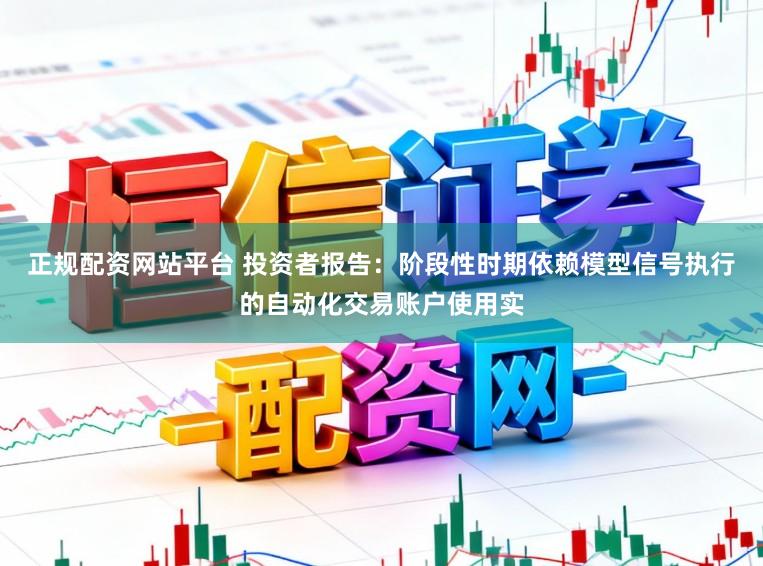 正规配资网站平台 投资者报告：阶段性时期依赖模型信号执行的自动化交易账户使用实
