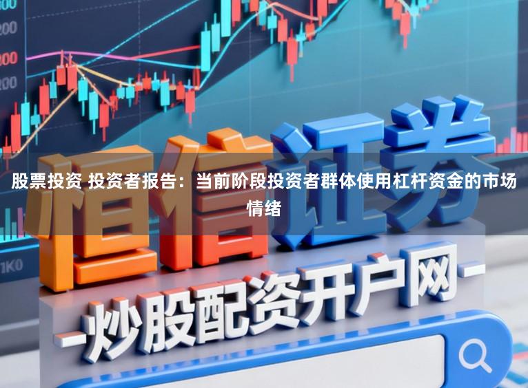 股票投资 投资者报告：当前阶段投资者群体使用杠杆资金的市场情绪