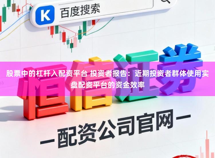 股票中的杠杆入配资平台 投资者报告：近期投资者群体使用实盘配资平台的资金效率