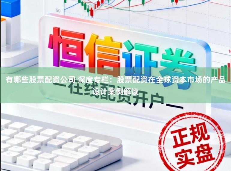 有哪些股票配资公司 深度专栏：股票配资在全球资本市场的产品设计案例解读