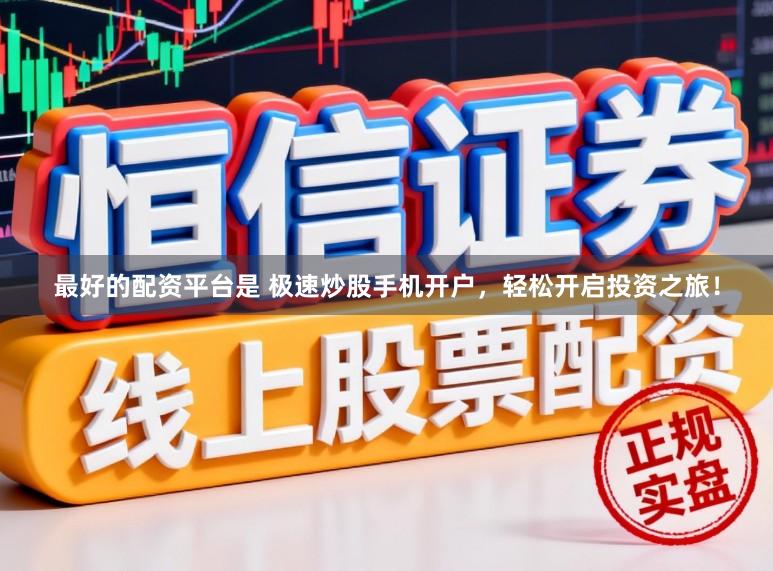 最好的配资平台是 极速炒股手机开户，轻松开启投资之旅！