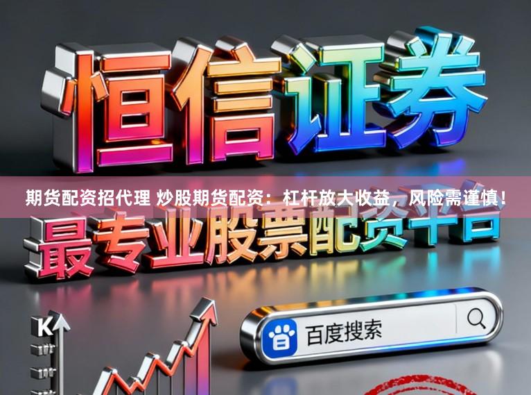 期货配资招代理 炒股期货配资：杠杆放大收益，风险需谨慎！