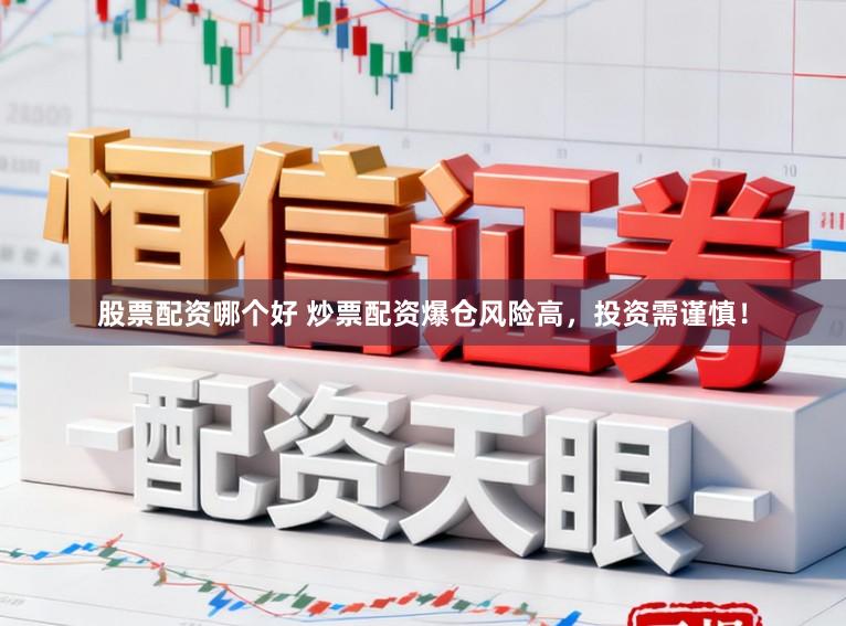 股票配资哪个好 炒票配资爆仓风险高，投资需谨慎！