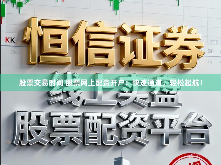 股票交易时间 股票网上配资开户：快速通道，轻松起航！