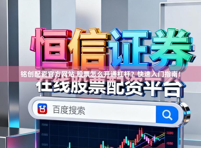铭创配资官方网站 股票怎么开通杠杆？快速入门指南！