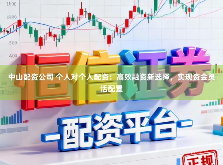 中山配资公司 个人对个人配资：高效融资新选择，实现资金灵活配置