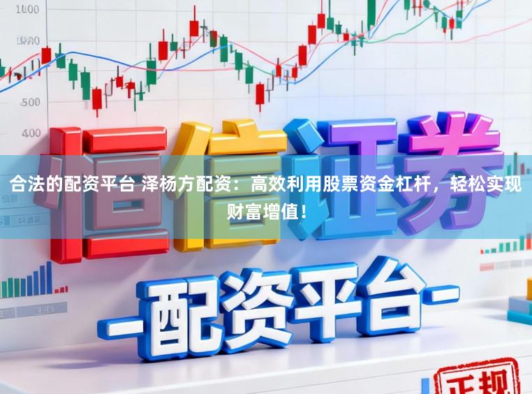 合法的配资平台 泽杨方配资：高效利用股票资金杠杆，轻松实现财富增值！
