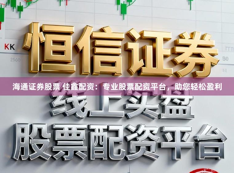 海通证券股票 佳鑫配资：专业股票配资平台，助您轻松盈利