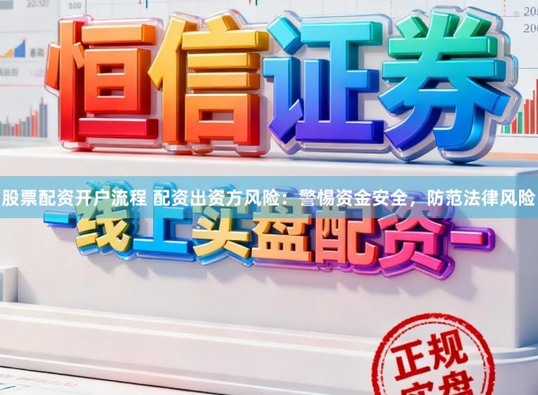 股票配资开户流程 配资出资方风险：警惕资金安全，防范法律风险